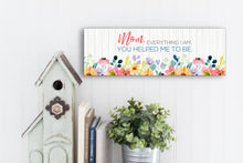 Load image into Gallery viewer, Mom, Everything I Am, You Helped Me To Be. Mother's Day Sign