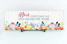 Load image into Gallery viewer, Mom, Everything I Am, You Helped Me To Be. Mother's Day Sign