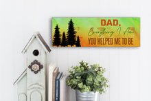 Load image into Gallery viewer, Dad, Everything I Am, You Helped Me To Be. Father's Day Sign