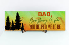 Load image into Gallery viewer, Dad, Everything I Am, You Helped Me To Be. Father's Day Sign