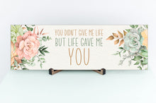 Load image into Gallery viewer, You Didn&#39;t Give Me Life But Life Gave Me You Mother&#39;s Day Sign
